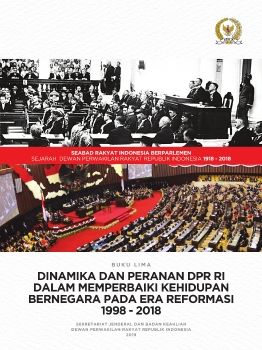 BUKU LIMA - DINAMIKA DAN PERANAN DPR RI DALAM MEMPERBAIKI KEHIDUPAN BERNEGARA PADA ERA REFORMASI 1998-2018