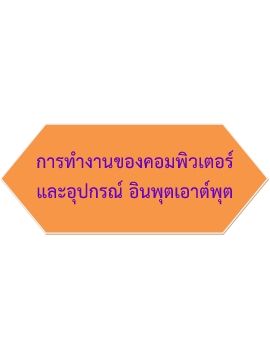 บทที่ 1 การทำงานของคอมพิวเตอร์และอุปกรณ์ อินพุตเอาต์พุต