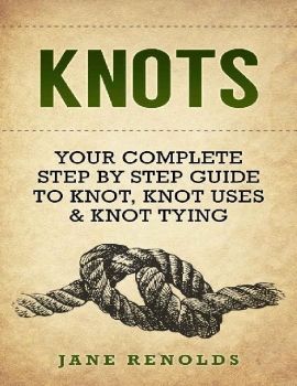 Jane Renolds - Knots Your Complete Step by Step Guide to Knot, Knot Uses, and Knot Tying