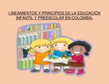 LINEAMIENTOS Y PRINCIPIOS DE LA EDUCACIÓN INFANTIL Y PREESCOLAR EN COLOMBIA (1)