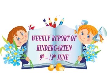 WEEKLY REPORT OF KINDERGARTEN - 9 - 13th JUNE 2019