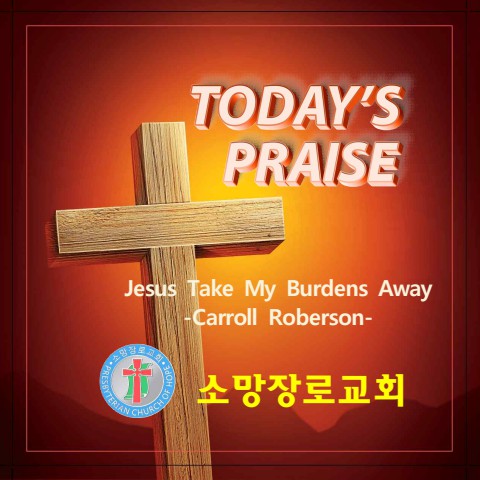 오늘의 찬양 Jesus Take My Burdens Away