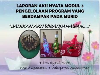 LAPORAN AKSI NYATA MODUL 3 PENGELOLAAN PROGRAM YANG BERDAMPAK PADA MURID   “JADIKAN AKU WIRAUSAHAWAN…..”