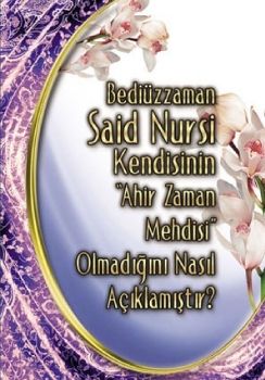 Bediüzzaman Said Nursi Kendisinin Ahir Zaman Mehdisi Olmadığını Nasıl Açıklıyor 