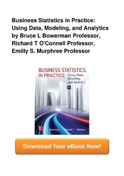 Business Statistics in Practice: Using Data, Modeling, and Analytics by Bruce L Bowerman Professor, Richard T O'Connell Professor, Emilly S. Murphree Professor