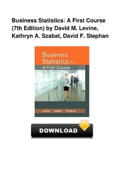 Business Statistics: A First Course (7th Edition) by David M. Levine, Kathryn A. Szabat, David F. Stephan