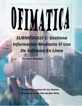 Ofimatica: Submódulo 1: Gestiona Información Mediante el Uso de Software en Linea (Primer Parcial)