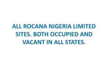 ALL ROCANA NIGERIA LIMITED SITES. BOTH OCCUPIED AND VACANT IN ALL STATES.