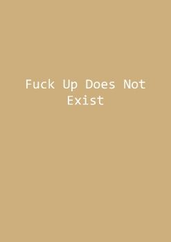 Fuck Up Does Not Exist