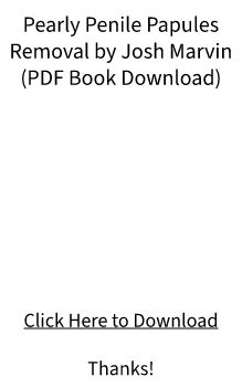 PDF E-BOOK Download - Pearly Penile Papules Removal by Josh Marvin FREE DOC?