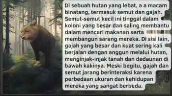 Di sebuah hutan yang lebat, hiduplah berbagai macam binatang, termasuk semut dan gajah. Semut-semut kecil ini tinggal dalam koloni yang besar dan saling membantu dalam mencari makanan serta membangun sarang mereka. Di sisi lain, gajah yang... - Presentasi