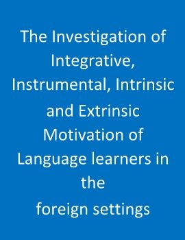 The Investigation of Integrative, Instrumental, Intrinsic
and Extrinsic Motivation of Language learners in the
foreign settings  
