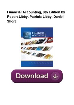 Financial Accounting, 8th Edition by Robert Libby, Patricia Libby, Daniel Short