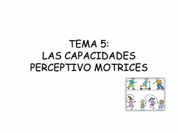 TEMA 5: LAS CAPACIDADES PERCEPTIVO MOTRICES