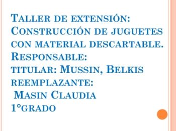 Taller de extension: Construcción de juguetes con material descartable. Responsable: Claudia Masin 1°G