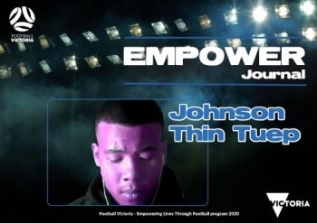 FOOTBALL VICTORIA Empowering Lives through Football - Empower Journal - Johnson Thin Tuep