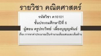 รายวิชา คณิตศาสตร์  รหัสวิชา ค16101  ชั้นประถมศึกษาปีที่ 6  ผู้สอน ครูประวิทย์  เลี้ยงบุญญพันธ์ เรื่อง การหาค่าประมาณเป็นจำนวนเต็มแสนและเต็มล้าน