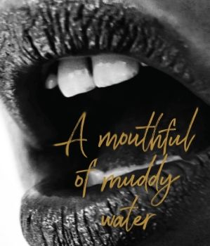 A Mouthful of Muddy Water